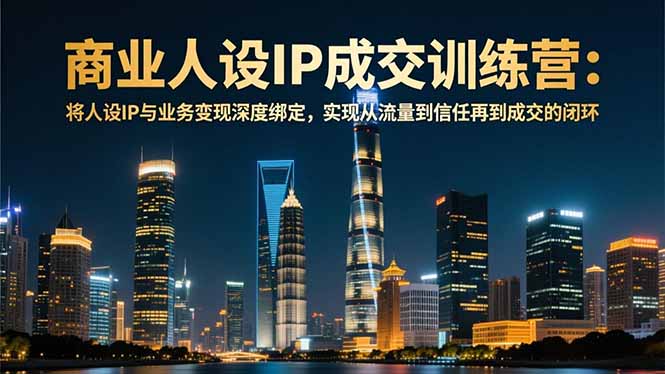 商业人设IP成交训练营-12月：将人设IP与业务变现深度绑定，从流量到信任再到成交闭环采购|汽车产业|汽车配件|机加工蚂蚁智酷企业交流社群中心