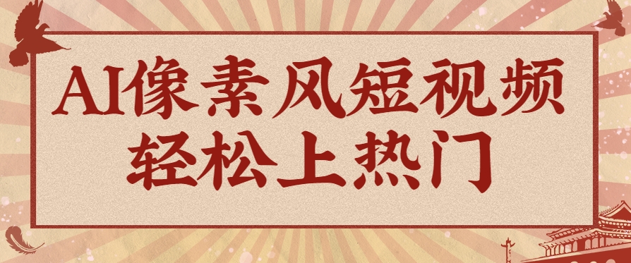 爆火1000万!AI像素风短视频制作方法,轻松上热门收割流量!完整保姆级教程!采购|汽车产业|汽车配件|机加工蚂蚁智酷企业交流社群中心