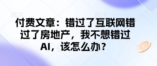 付费文章：错过了互联网错过了房地产，我不想错过AI，该怎么办？采购|汽车产业|汽车配件|机加工蚂蚁智酷企业交流社群中心