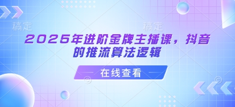 2025年进阶金牌主播课，抖音的推流算法逻辑采购|汽车产业|汽车配件|机加工蚂蚁智酷企业交流社群中心