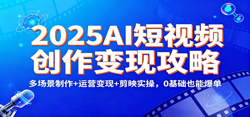2025AI短视频创作变现攻略：多场景制作+运营变现+剪映实操，0 基础也能爆单采购|汽车产业|汽车配件|机加工蚂蚁智酷企业交流社群中心