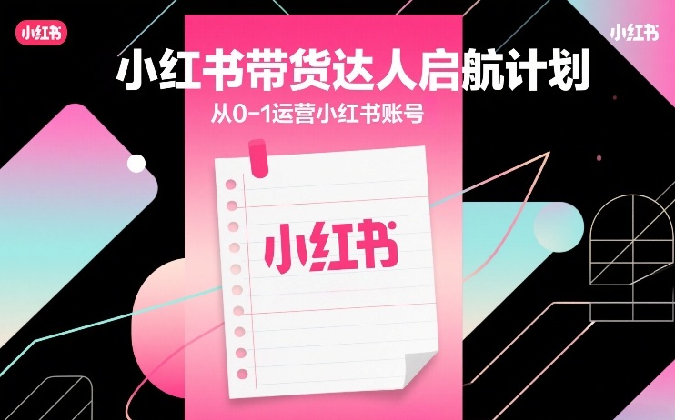 小红书带货达人启航计划，从0-1运营小红书账号采购|汽车产业|汽车配件|机加工蚂蚁智酷企业交流社群中心