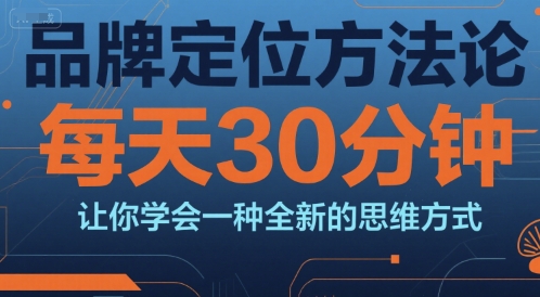 品牌定位方法论,每天30钟分让你学会一种全新的思维方式采购|汽车产业|汽车配件|机加工蚂蚁智酷企业交流社群中心