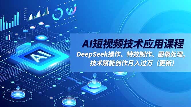 AI短视频技术应用课程，DeepSeek操作、特效制作、图像处理，技术赋能创作月入过万(更新采购|汽车产业|汽车配件|机加工蚂蚁智酷企业交流社群中心