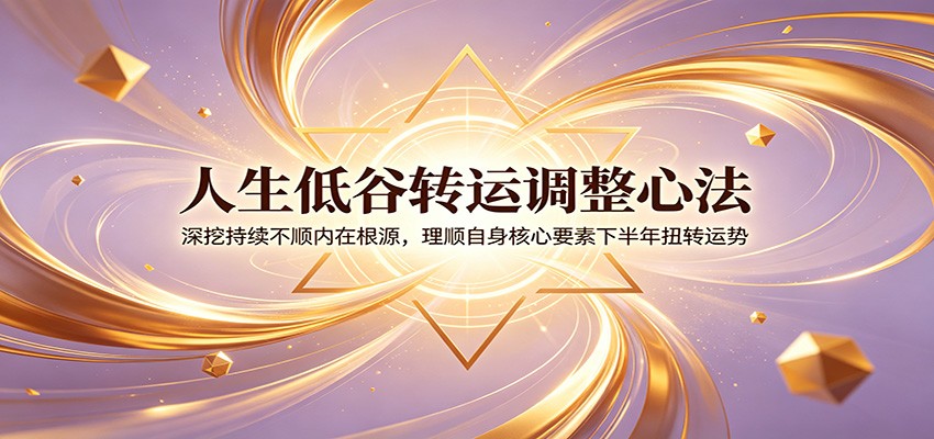 人生低谷转运调整心法：深挖持续不顺内在根源，理顺自身核心要素下半年扭转运势采购|汽车产业|汽车配件|机加工企业家交流社群中心