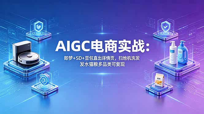 AIGC电商实战班：即梦+SD+豆包直出详情页，扫地机洗发水猫粮多品类可复现采购|汽车产业|汽车配件|机加工企业家交流社群中心