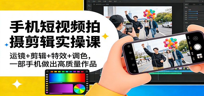手机短视频拍摄剪辑实操课：运镜+剪辑+特效+调色，一部手机做出高质量作品采购|汽车产业|汽车配件|机加工蚂蚁智酷企业交流社群中心