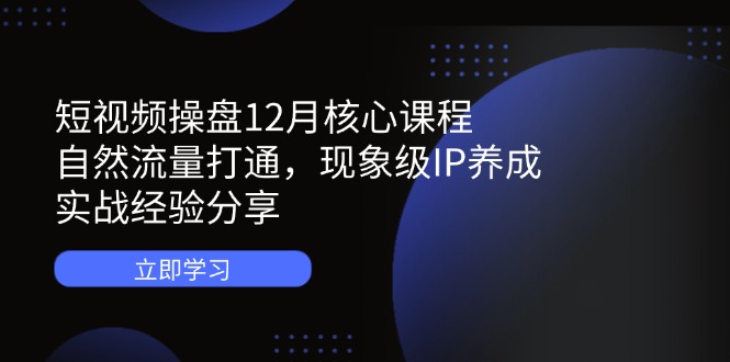 短视频操盘12月核心课程：自然流量打通，现象级IP养成，实战经验分享采购|汽车产业|汽车配件|机加工蚂蚁智酷企业交流社群中心