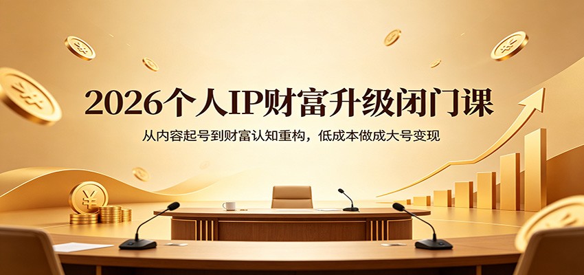 2026个人IP财富升级闭门课：从内容起号到财富认知重构，低成本做成大号变现采购|汽车产业|汽车配件|机加工企业家交流社群中心