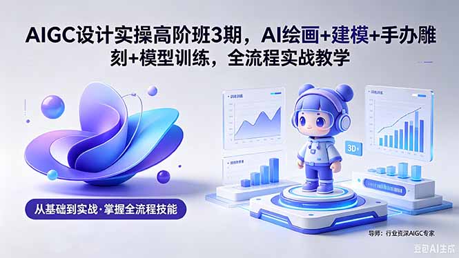AIGC 设计实操高阶班3期，AI绘画+建模+手办雕刻+模型训练，全流程实战教学(附软件+素材采购|汽车产业|汽车配件|机加工企业家交流社群中心