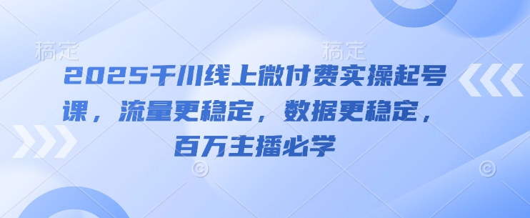 2025千川线上微付费实操起号课,流量更稳定,数据更稳定,百万主播必学采购|汽车产业|汽车配件|机加工蚂蚁智酷企业交流社群中心