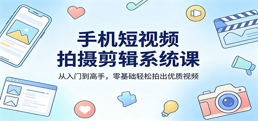 手机短视频拍摄剪辑系统课：从入门到高手，零基础轻松拍出优质视频采购|汽车产业|汽车配件|机加工企业家交流社群中心