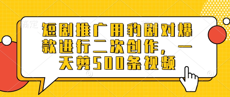 短剧推广用豹剧对爆款进行二次创作，一天剪500条视频采购|汽车产业|汽车配件|机加工蚂蚁智酷企业交流社群中心