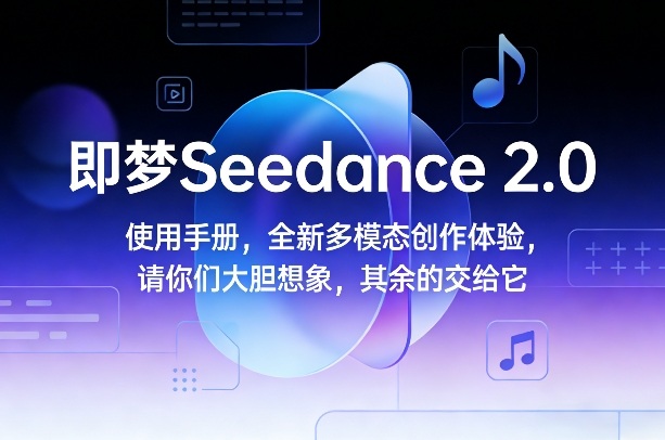 即梦Seedance 2.0使用手册，全新多模态创作体验，请你们大胆想象，其余的交给它采购|汽车产业|汽车配件|机加工蚂蚁智酷企业交流社群中心