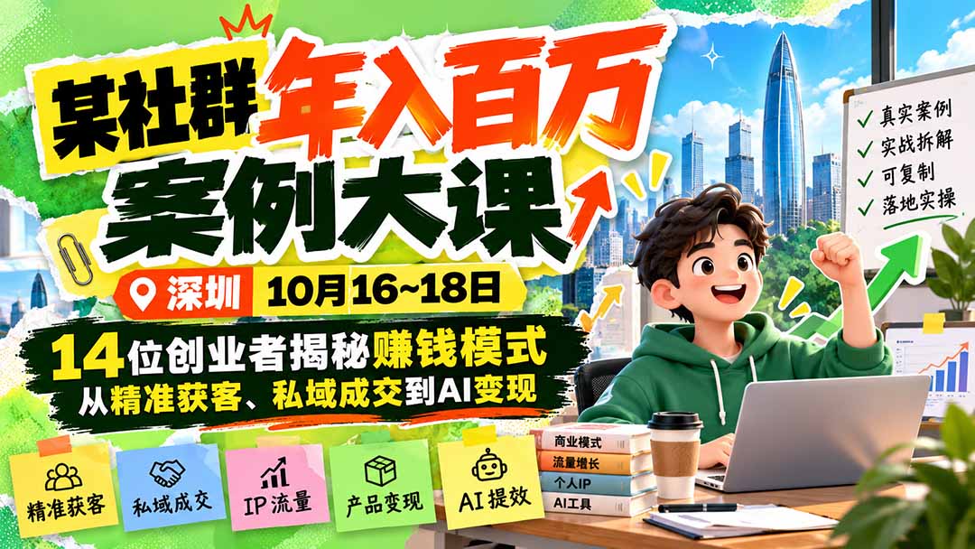 某社群年入百万案例大课-深圳10月16~18日:14位创业者揭秘赚钱模式,从精准获客、私域成交到AI变现采购|汽车产业|汽车配件|机加工企业家交流社群中心