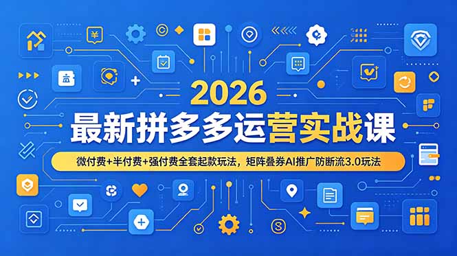 2026最新拼多多运营实战课，微付费+半付费+强付费全套起款玩法，矩阵叠券AI推广防断流3.0玩法采购|汽车产业|汽车配件|机加工企业家交流社群中心