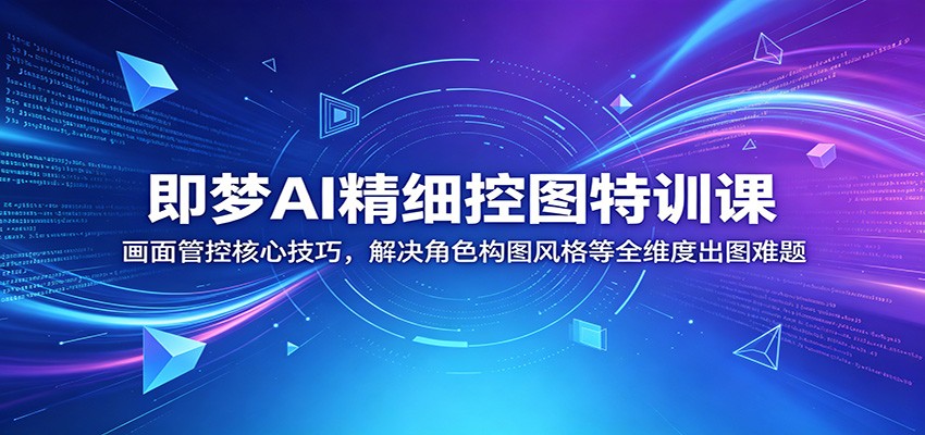 即梦AI精细控图特训课:画面管控核心技巧,解决角色构图风格等全维度出图难题采购|汽车产业|汽车配件|机加工企业家交流社群中心