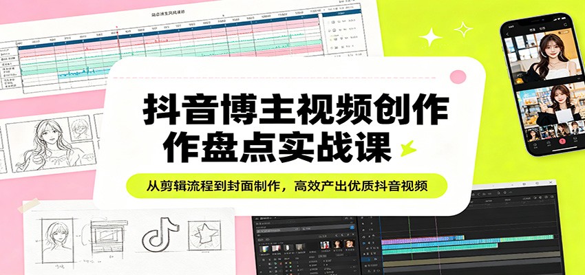抖音博主视频创作盘点实战课：从剪辑流程到封面制作，高效产出优质抖音视频采购|汽车产业|汽车配件|机加工企业家交流社群中心
