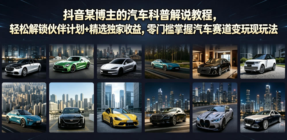抖音某博主的汽车科普解说教程,轻松解锁伙伴计划+精选独家收益,零门槛掌握汽车赛道变现玩法采购|汽车产业|汽车配件|机加工企业家交流社群中心