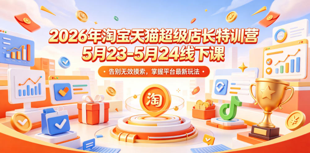 2026年淘宝天猫超级店长特训营5月23-5月24线下课，告别无效摸索，掌握平台最新玩法采购|汽车产业|汽车配件|机加工企业家交流社群中心