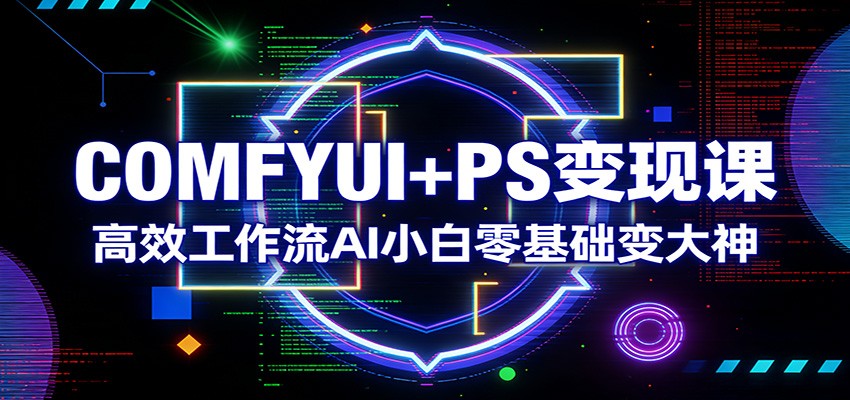 COMFYUI+PS变现课：高效工作流AI小白零基础变大神采购|汽车产业|汽车配件|机加工企业家交流社群中心