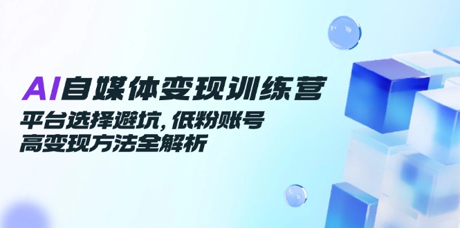 AI自媒体变现训练营,平台选择避坑,低粉账号高变现方法全解析采购|汽车产业|汽车配件|机加工蚂蚁智酷企业交流社群中心