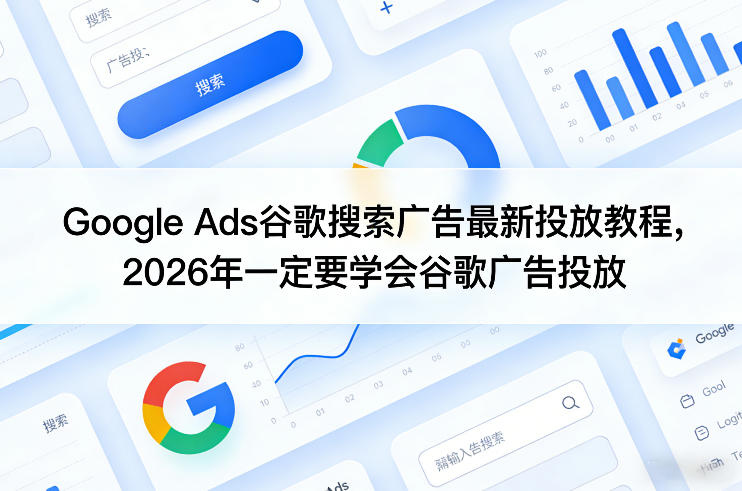 Google Ads谷歌搜索广告最新投放教程,2026年一定要学会谷歌广告投放采购|汽车产业|汽车配件|机加工企业家交流社群中心