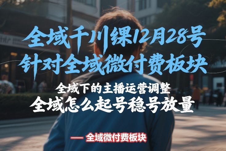 全域千川线下课12月28号，针对全域微付费板块，全域下的主播运营调整，全域怎么起号稳号放量采购|汽车产业|汽车配件|机加工蚂蚁智酷企业交流社群中心