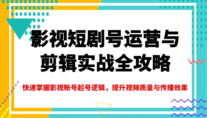 影视短剧号运营与剪辑实战全攻略，快速掌握影视账号起号逻辑，提升视频质量与传播效果采购|汽车产业|汽车配件|机加工蚂蚁智酷企业交流社群中心