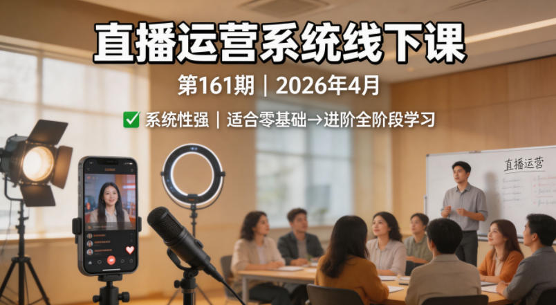 直播运营系统线下课第161期2026年4月，系统性强，适合零基础到进阶学习【录音+文档】采购|汽车产业|汽车配件|机加工企业家交流社群中心