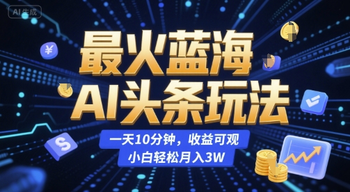 最火蓝海AI头条玩法,一天10分钟,收益可观,小白轻松月入3W【揭秘】采购|汽车产业|汽车配件|机加工蚂蚁智酷企业交流社群中心