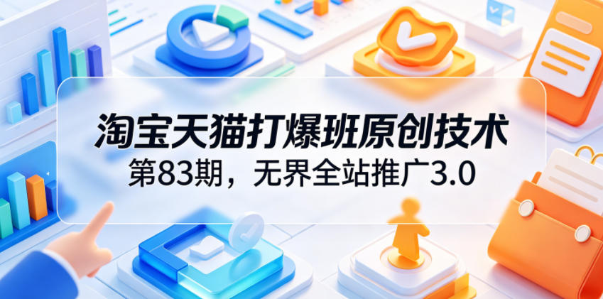淘宝天猫打爆班原创技术第83期，无界全站推广3.0，实现店铺高投产爆单增收采购|汽车产业|汽车配件|机加工企业家交流社群中心