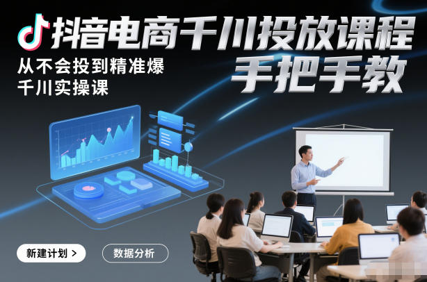 抖音电商千川投放课程，从不会投到精准爆，千川实操课，手把手教采购|汽车产业|汽车配件|机加工蚂蚁智酷企业交流社群中心