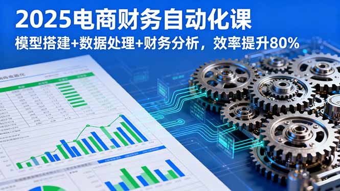 2025电商财务自动化课,模型搭建+数据处理+财务分析,效率提升80%采购|汽车产业|汽车配件|机加工蚂蚁智酷企业交流社群中心