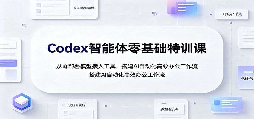Codex智能体零基础特训课：从零部署模型接入工具，搭建AI自动化高效办公工作流采购|汽车产业|汽车配件|机加工企业家交流社群中心