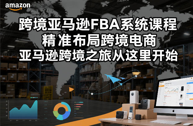 跨境亚马逊FBA系统课程，精准布局跨境电商，亚马逊跨境之旅从这里开始(更新)采购|汽车产业|汽车配件|机加工企业家交流社群中心