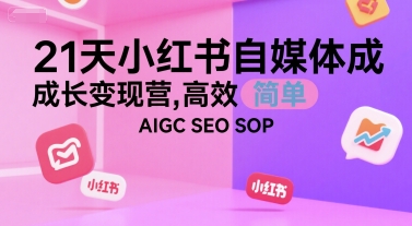 21天小红书自媒体成长变现营，高效 简单 AIGC SEO SOP采购|汽车产业|汽车配件|机加工蚂蚁智酷企业交流社群中心