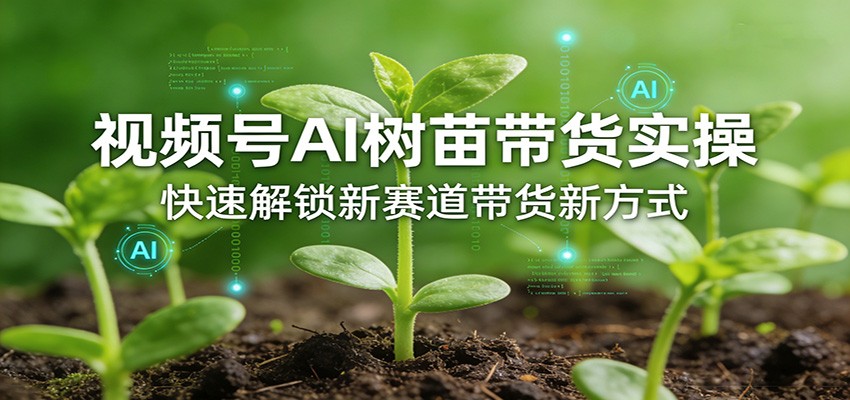 视频号AI树苗带货实操,快速解锁新赛道带货新方式采购|汽车产业|汽车配件|机加工企业家交流社群中心