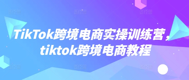 TikTok跨境电商实操训练营,tiktok跨境电商教程采购|汽车产业|汽车配件|机加工蚂蚁智酷企业交流社群中心
