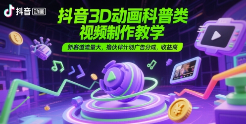 抖音3D动画科普类视频制作教学,新赛道流量大,撸伙伴计划广告分成,收益高采购|汽车产业|汽车配件|机加工蚂蚁智酷企业交流社群中心