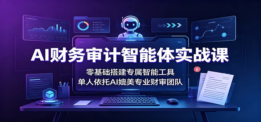 AI财务审计智能体实战课:零基础搭建专属智能工具,单人依托AI媲美专业财审团队采购|汽车产业|汽车配件|机加工企业家交流社群中心