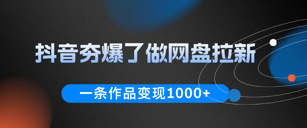 抖音夯爆了做网盘拉新，一条作品轻松10W+流量，变现1k+，看完即可上手操作采购|汽车产业|汽车配件|机加工企业家交流社群中心