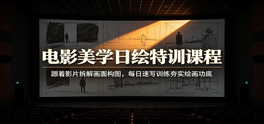 电影美学日绘特训课程：跟着影片拆解画面构图，每日速写训练夯实绘画功底采购|汽车产业|汽车配件|机加工企业家交流社群中心
