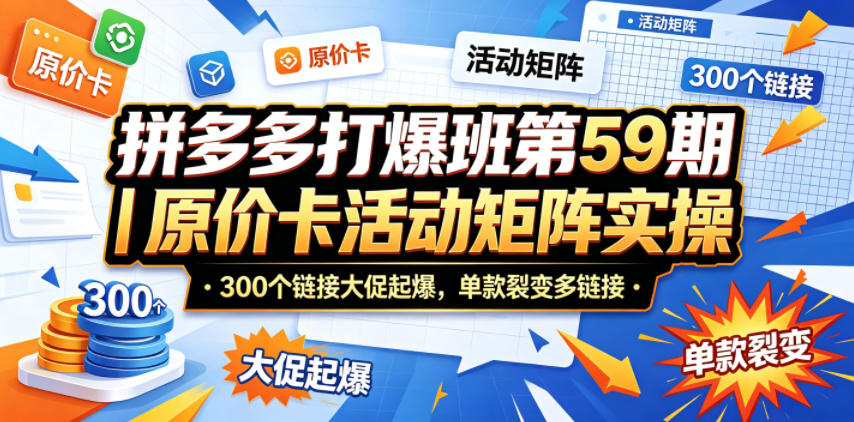拼多多打爆班第59期｜原价卡活动矩阵实操，300个链接大促起爆，单款裂变多链接采购|汽车产业|汽车配件|机加工企业家交流社群中心