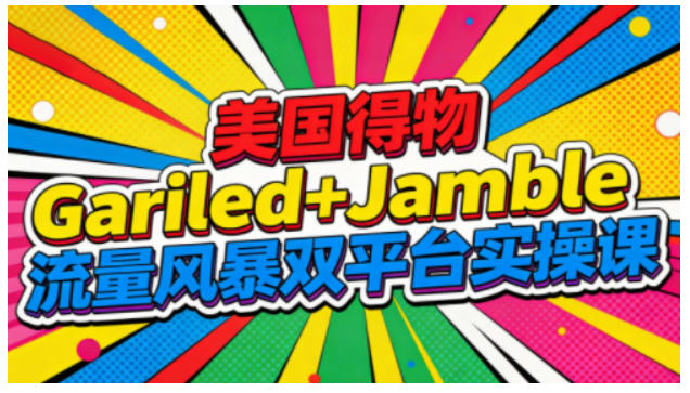 美国得物Gariled+Jamble流量风暴双平台实操课，两大美国热门平台全流程运营采购|汽车产业|汽车配件|机加工蚂蚁智酷企业交流社群中心