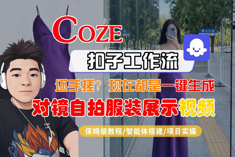 Coze智能体工作流一键生成“对镜自拍服装展示“短视频，全流程保姆级教学采购|汽车产业|汽车配件|机加工企业家交流社群中心
