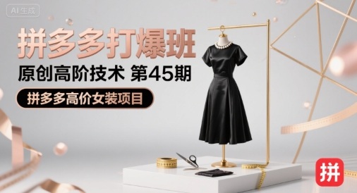 拼多多打爆班原创高阶技术第45期,拼多多高价女装项目采购|汽车产业|汽车配件|机加工蚂蚁智酷企业交流社群中心