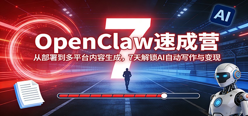 OpenClaw速成营：从部署到多平台内容生成，7天解锁AI自动写作与变现采购|汽车产业|汽车配件|机加工企业家交流社群中心