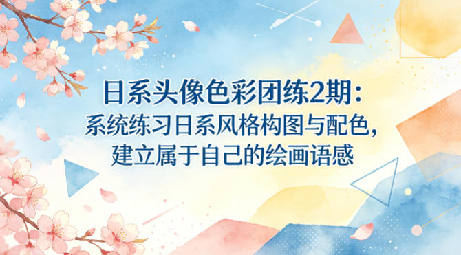 日系头像色彩团练2期:系统练习日系风格构图与配色,建立属于自己的绘画语感采购|汽车产业|汽车配件|机加工企业家交流社群中心