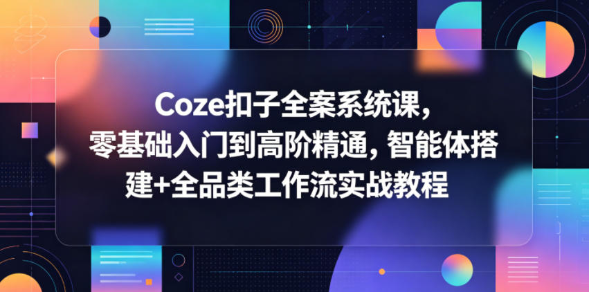 Coze扣子全案系统课，零基础入门到高阶精通，智能体搭建+全品类工作流实战教程采购|汽车产业|汽车配件|机加工企业家交流社群中心